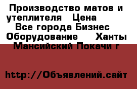 	Производство матов и утеплителя › Цена ­ 100 - Все города Бизнес » Оборудование   . Ханты-Мансийский,Покачи г.